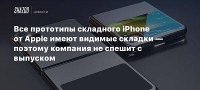 Все прототипы складного iPhone от Apple имеют видимые складки — поэтому компания не спешит с выпуском