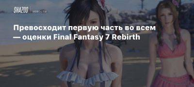 Превосходит первую часть во всем — оценки Final Fantasy 7 Rebirth - beltion-game.com