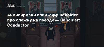 Анонсирован спин-офф Beholder про слежку на поезде — Beholder: Conductor - beltion-game.com - На