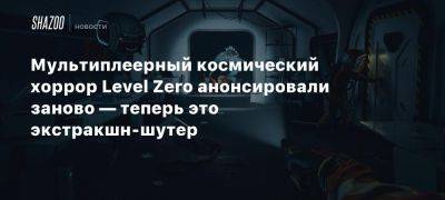 Мультиплеерный космический хоррор Level Zero анонсировали заново — теперь это экстракшн-шутер - beltion-game.com