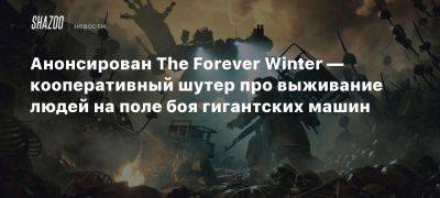 Анонсирован The Forever Winter — кооперативный шутер про выживание людей на поле боя гигантских машин - beltion-game.com - На