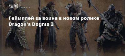 Xbox - Геймплей за воина в новом ролике Dragon’s Dogma 2 - beltion-game.com