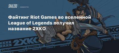 Xbox - Файтинг Riot Games во вселенной League of Legends получил название 2XKO - beltion-game.com