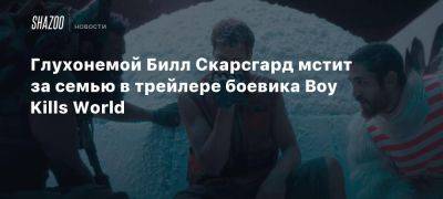 Сэм Рэйми - Вильям Скарсгард - Мишель Докери - Глухонемой Билл Скарсгард мстит за семью в трейлере боевика Boy Kills World - beltion-game.com - Россия