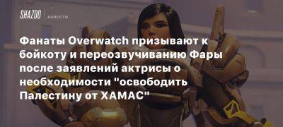 Фанаты Overwatch призывают к бойкоту и переозвучиванию Фары после заявлений актрисы о необходимости «освободить Палестину от ХАМАС» - beltion-game.com - Израиль