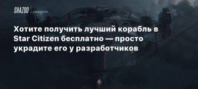 Хотите получить лучший корабль в Star Citizen бесплатно — просто украдите его у разработчиков - beltion-game.com