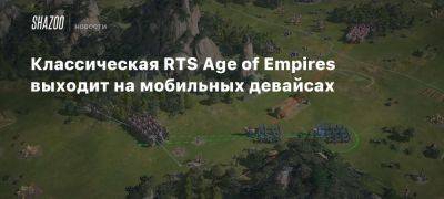 Классическая RTS Age of Empires выходит на мобильных девайсах - beltion-game.com - Китай - county Mobile - Рим - Франция - Византия - На