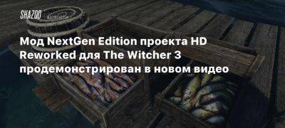 Мод NextGen Edition проекта HD Reworked для The Witcher 3 продемонстрирован в новом видео - beltion-game.com - Для