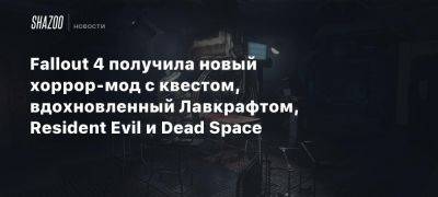 Fallout 4 получила новый хоррор-мод с квестом, вдохновленный Лавкрафтом, Resident Evil и Dead Space