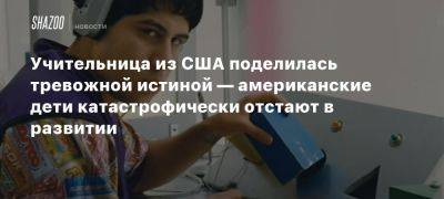 Учительница из США поделилась тревожной истиной — американские дети катастрофически отстают в развитии - beltion-game.com - Сша