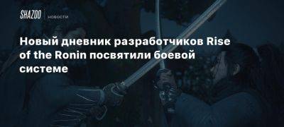 Новый дневник разработчиков Rise of the Ronin посвятили боевой системе - beltion-game.com