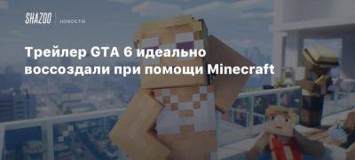 Трейлер GTA 6 идеально воссоздали при помощи Minecraft