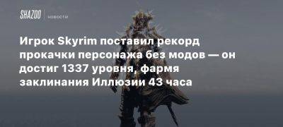 Игрок Skyrim поставил рекорд прокачки персонажа без модов — он достиг 1337 уровня, фармя заклинания Иллюзии 43 часа - beltion-game.com