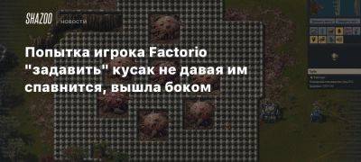 Попытка игрока Factorio «задавить» кусак не давая им спавнится, вышла боком - beltion-game.com