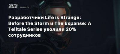 Разработчики Life is Strange: Before the Storm и The Expanse: A Telltale Series уволили 20% сотрудников