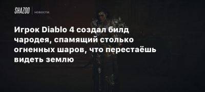 Игрок Diablo 4 создал билд чародея, спамящий столько огненных шаров, что перестаёшь видеть землю