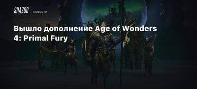 Xbox - Вышло дополнение Age of Wonders 4: Primal Fury - beltion-game.com