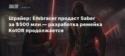 Джейсон Шрайер - Шрайер: Embracer продаст Saber за $500 млн — разработка ремейка KotOR продолжается - beltion-game.com - Россия - Сша - Португалия