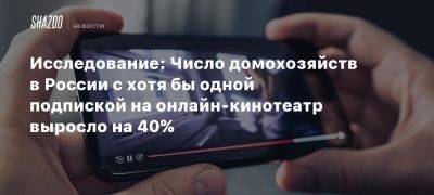 Исследование: Число домохозяйств в России с хотя бы одной подпиской на онлайн-кинотеатр выросло на 40% - beltion-game.com - Россия - Кинопоиск - На