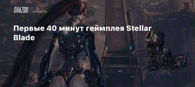 Первые 40 минут геймплея Stellar Blade - beltion-game.com