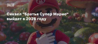 Сиквел «Братья Супер Марио» выйдет в 2026 году