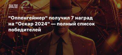 «Оппенгеймер» получил 7 наград на «Оскар 2024» — полный список победителей