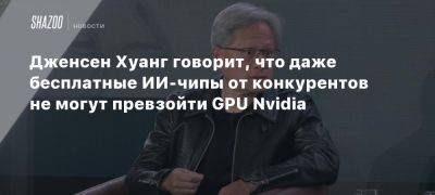 Дженсен Хуанг - Дженсен Хуанг говорит, что даже бесплатные ИИ-чипы от конкурентов не могут превзойти GPU Nvidia - beltion-game.com