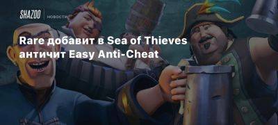 Rare добавит в Sea of Thieves античит Easy Anti-Cheat