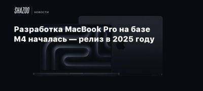 Разработка MacBook Pro на базе M4 началась — релиз в 2025 году