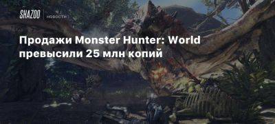 Продажи Monster Hunter: World превысили 25 млн копий - beltion-game.com