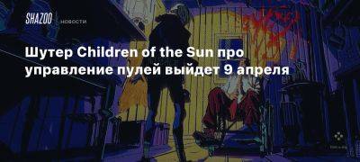 Шутер Children of the Sun про управление пулей выйдет 9 апреля - beltion-game.com