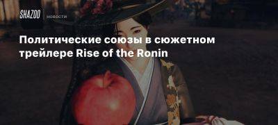 Политические союзы в сюжетном трейлере Rise of the Ronin