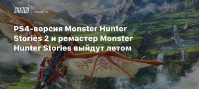 PS4-версия Monster Hunter Stories 2 и ремастер Monster Hunter Stories выйдут летом