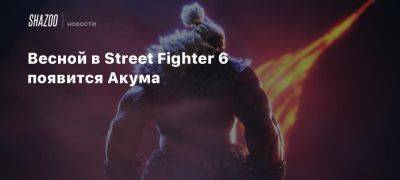 Весной в Street Fighter 6 появится Акума