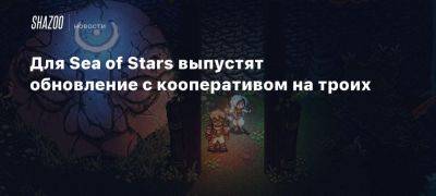 Xbox - Для Sea of Stars выпустят обновление с кооперативом на троих - beltion-game.com - Для