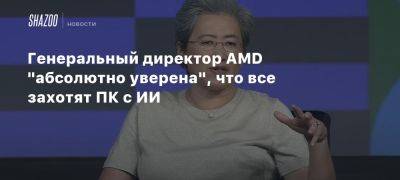 Генеральный директор AMD «абсолютно уверена», что все захотят ПК с ИИ - beltion-game.com