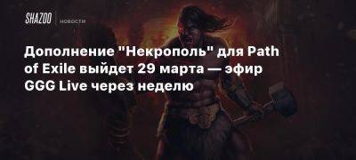 Дополнение «Некрополь» для Path of Exile выйдет 29 марта — эфир GGG Live через неделю