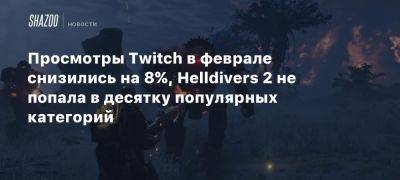 Просмотры Twitch в феврале снизились на 8%, Helldivers 2 не попала в десятку популярных категорий - beltion-game.com