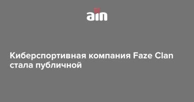 Киберспортивная компания Faze Clan стала публичной - ain.ua