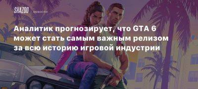 Аналитик прогнозирует, что GTA 6 может стать самым важным релизом за всю историю игровой индустрии