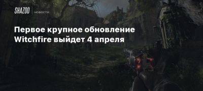 Первое крупное обновление Witchfire выйдет 4 апреля - beltion-game.com