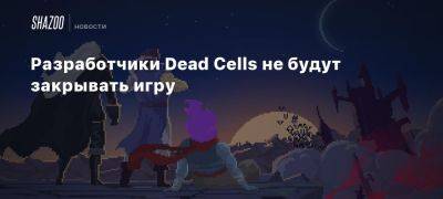 Разработчики Dead Cells не будут закрывать игру - beltion-game.com