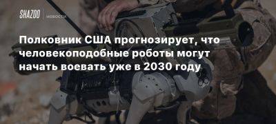 Полковник США прогнозирует, что человекоподобные роботы могут начать воевать уже в 2030 году