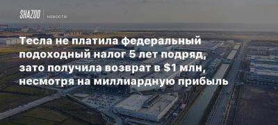 Тесла не платила федеральный подоходный налог 5 лет подряд, зато получила возврат в $1 млн, несмотря на миллиардную прибыль