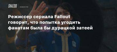 Режиссер сериала Fallout говорит, что попытка угодить фанатам была бы дурацкой затеей