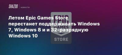 Летом Epic Games Store перестанет поддерживать Windows 7, Windows 8 и и 32-разрядную Windows 10