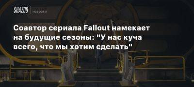 Соавтор сериала Fallout намекает на будущие сезоны: «У нас куча всего, что мы хотим сделать»