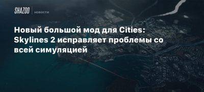 Новый большой мод для Cities: Skylines 2 исправляет проблемы со всей симуляцией - beltion-game.com - Для - Большой