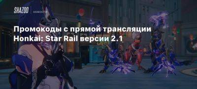 Промокоды с прямой трансляции Honkai: Star Rail версии 2.1 - beltion-game.com