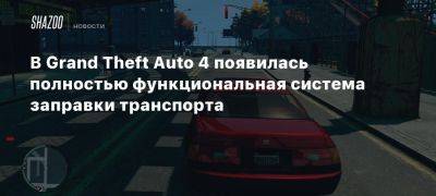 В Grand Theft Auto 4 появилась полностью функциональная система заправки транспорта